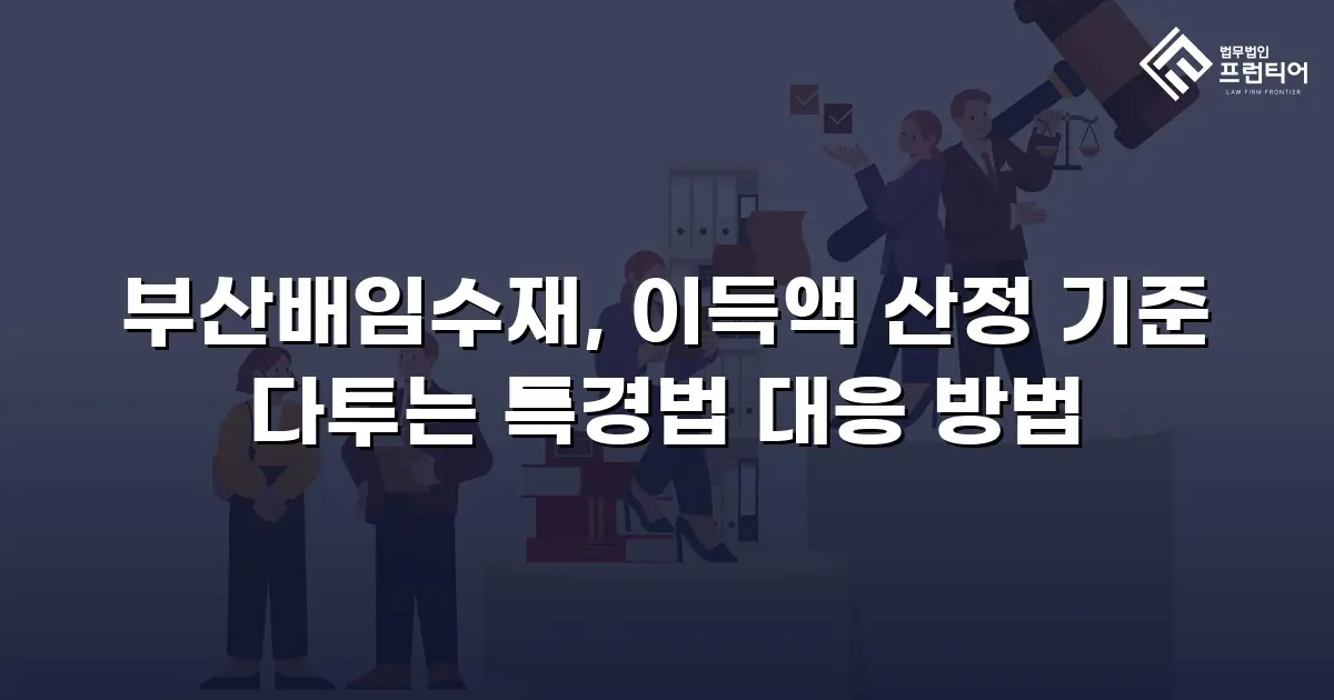 부산배임수재, 이득액 산정 기준 다투는 특경법 대응 방법