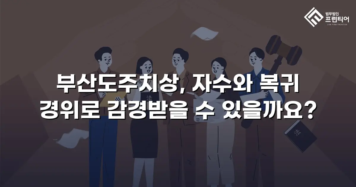 부산도주치상, 자수와 복귀 경위로 감경받을 수 있을까요?