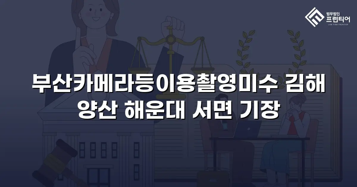 부산카메라등이용촬영미수 김해 양산 해운대 서면 기장