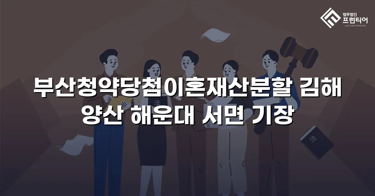 부산청약당첨이혼재산분할 김해 양산 해운대 서면 기장
