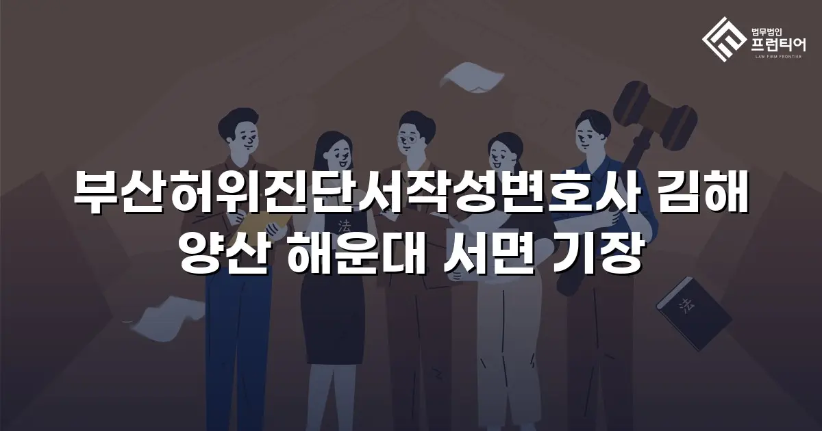 부산허위진단서작성변호사 김해 양산 해운대 서면 기장