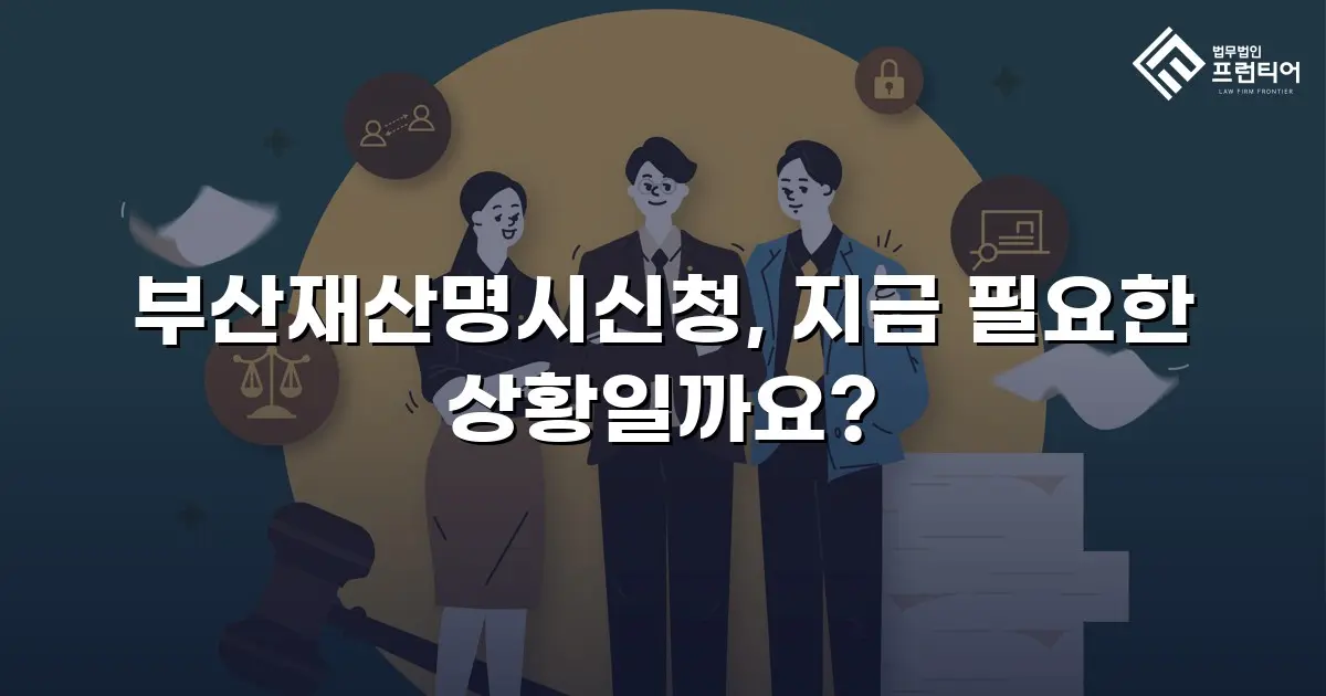 부산재산명시신청, 지금 필요한 상황일까요?