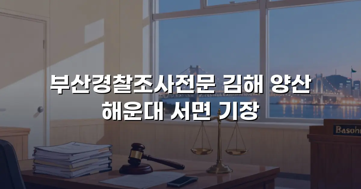 부산경찰조사전문 김해 양산 해운대 서면 기장
