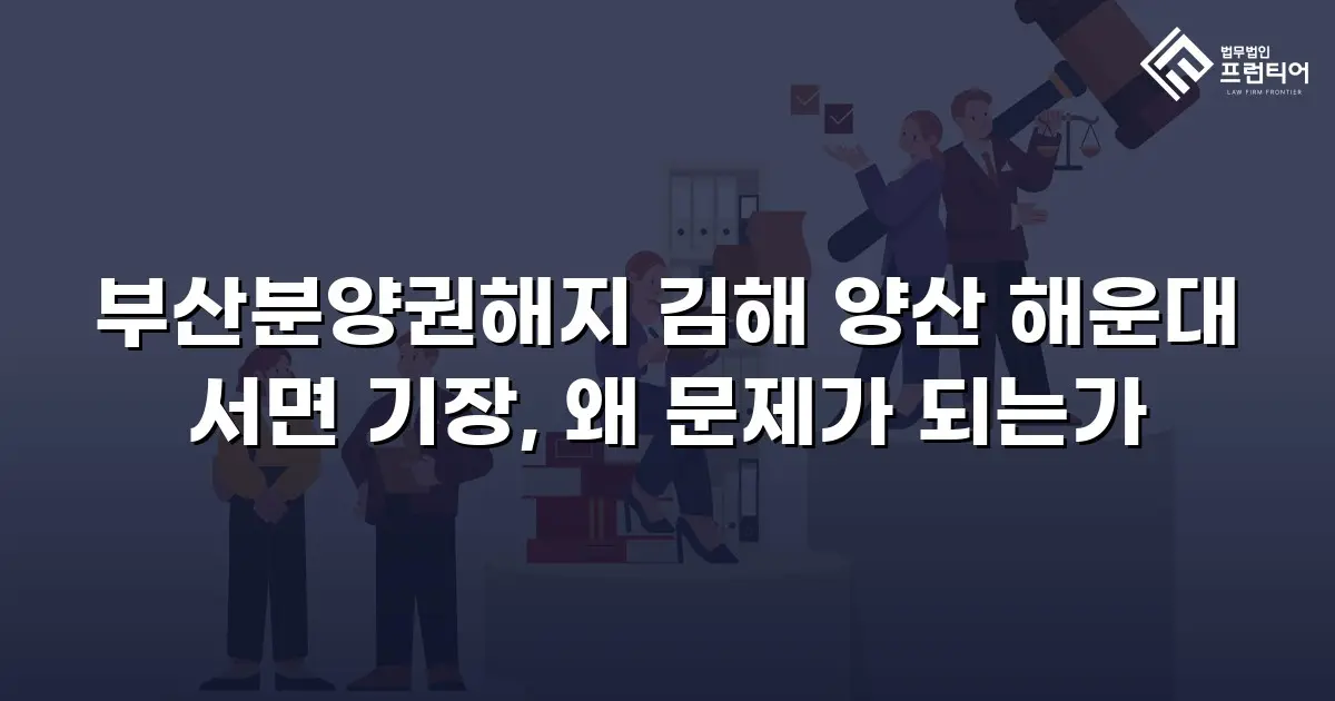 부산분양권해지 김해 양산 해운대 서면 기장, 왜 문제가 되는가