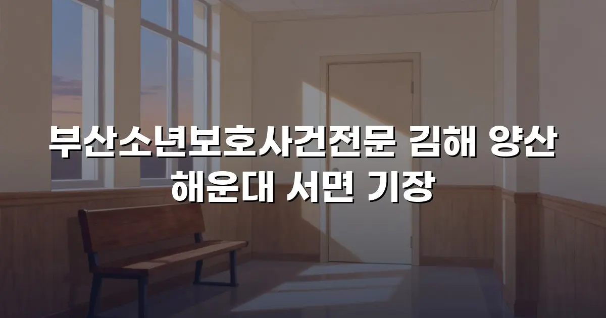 부산소년보호사건전문 김해 양산 해운대 서면 기장