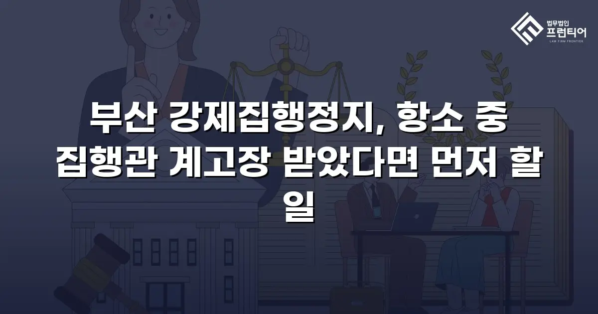 부산 강제집행정지, 항소 중 집행관 계고장 받았다면 먼저 할 일