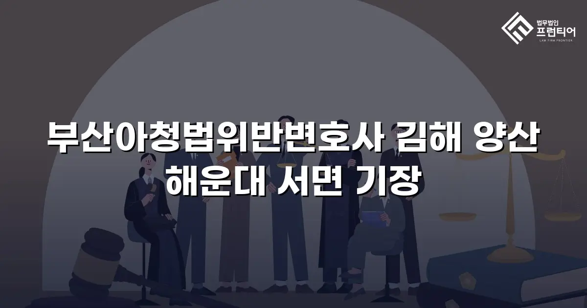 부산아청법위반변호사 김해 양산 해운대 서면 기장
