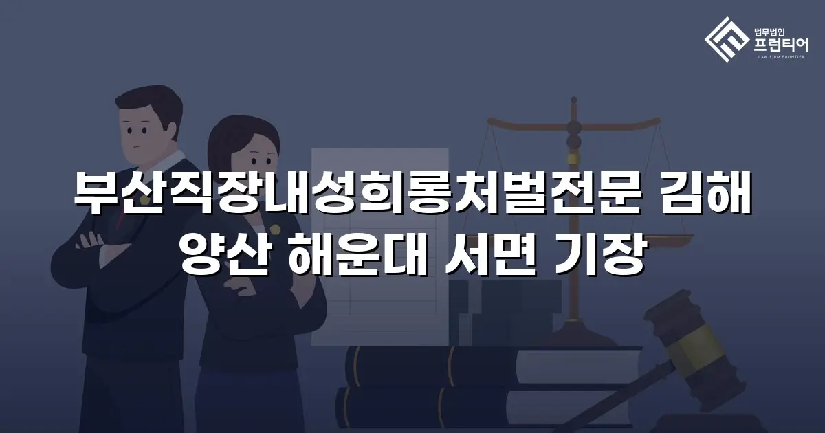 부산직장내성희롱처벌전문 김해 양산 해운대 서면 기장