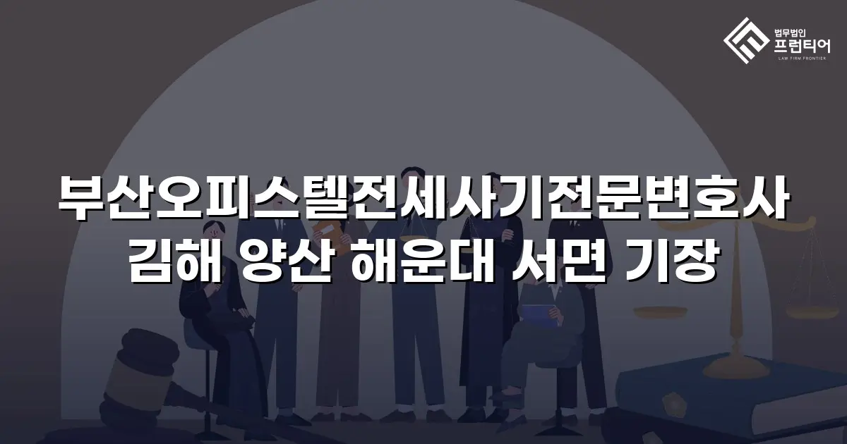 부산오피스텔전세사기전문변호사 김해 양산 해운대 서면 기장