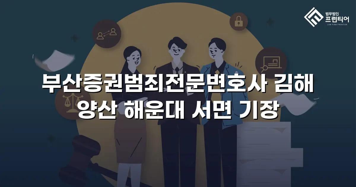 부산증권범죄전문변호사 김해 양산 해운대 서면 기장