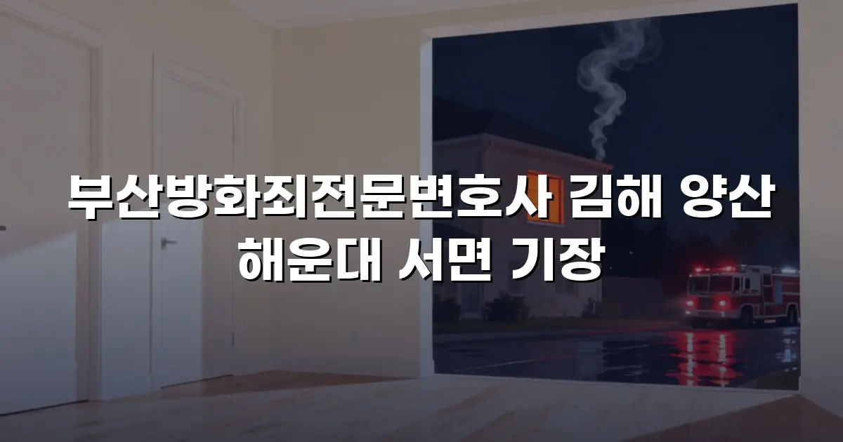 부산방화죄전문변호사 김해 양산 해운대 서면 기장