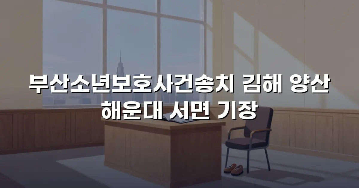부산소년보호사건송치 김해 양산 해운대 서면 기장
