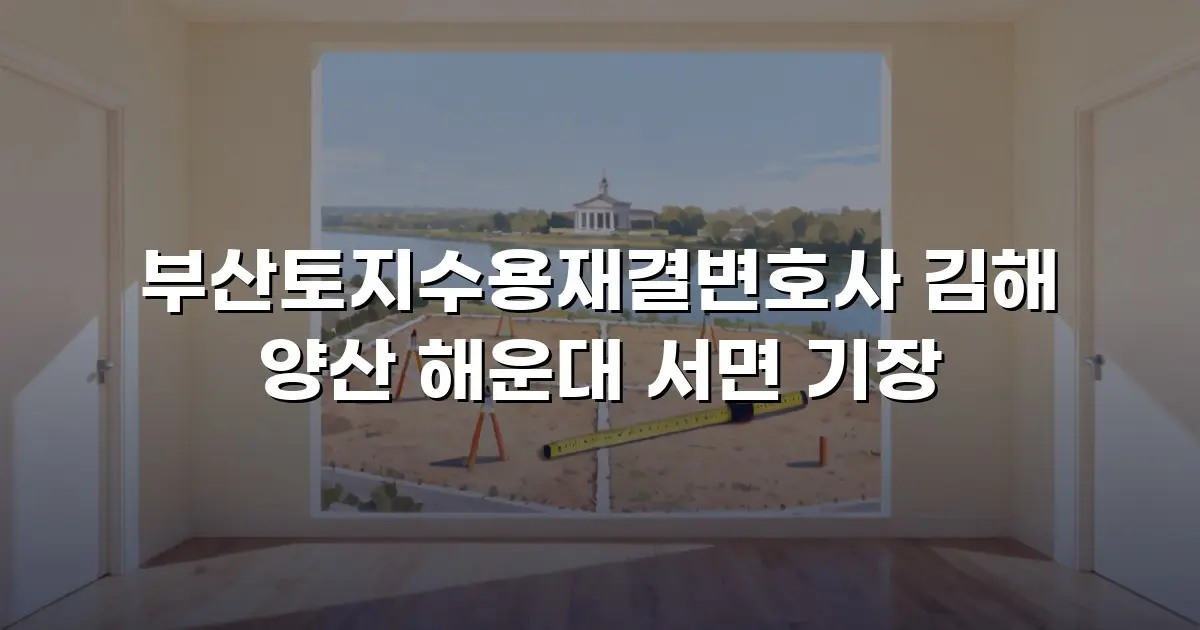 부산토지수용재결변호사 김해 양산 해운대 서면 기장