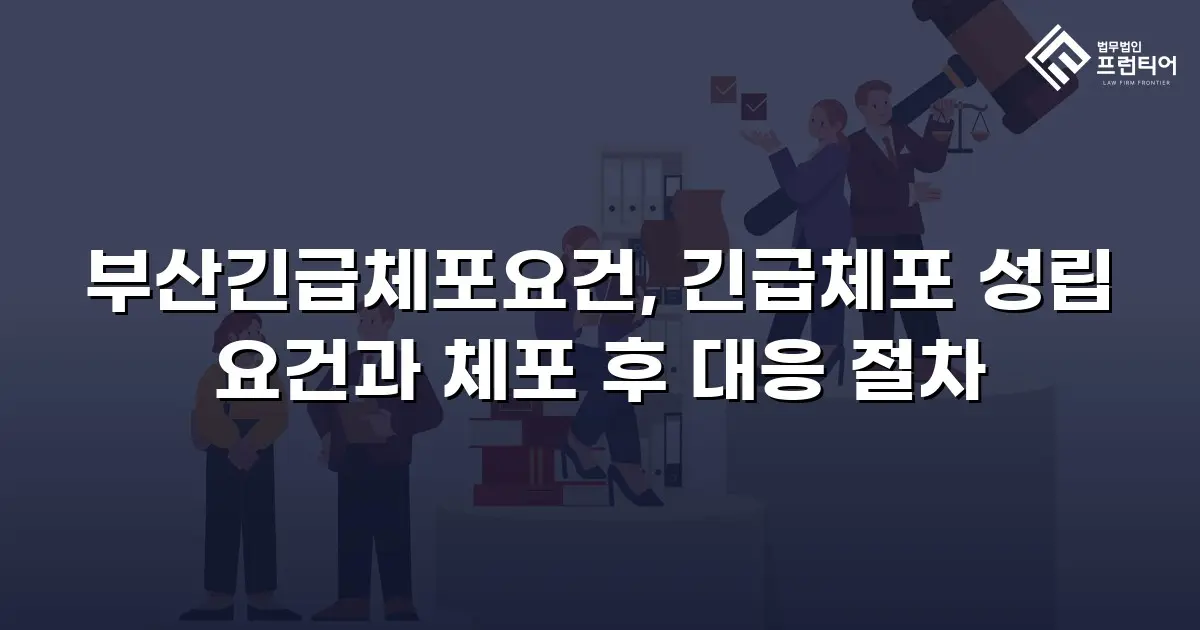 부산긴급체포요건, 긴급체포 성립 요건과 체포 후 대응 절차