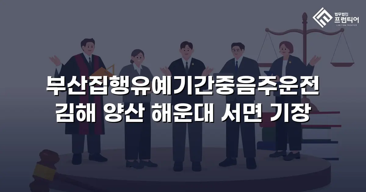 부산집행유예기간중음주운전 김해 양산 해운대 서면 기장