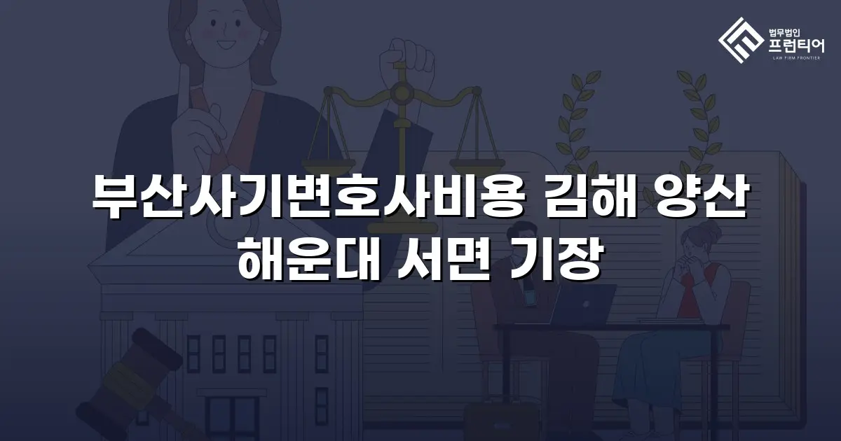 부산사기변호사비용 김해 양산 해운대 서면 기장