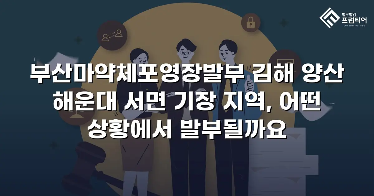 부산마약체포영장발부 김해 양산 해운대 서면 기장 지역, 어떤 상황에서 발부될까요