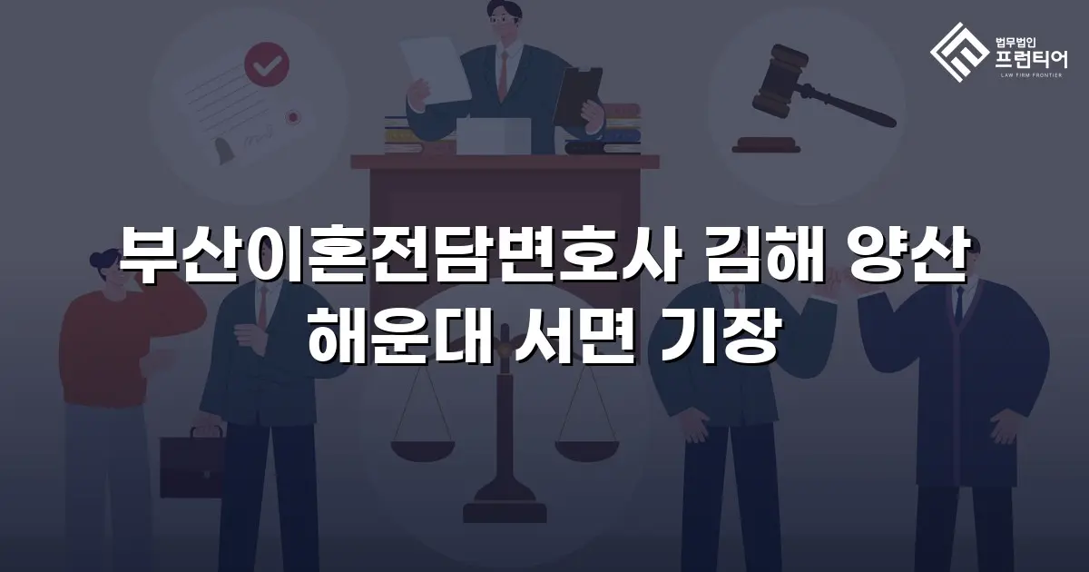 부산이혼전담변호사 김해 양산 해운대 서면 기장