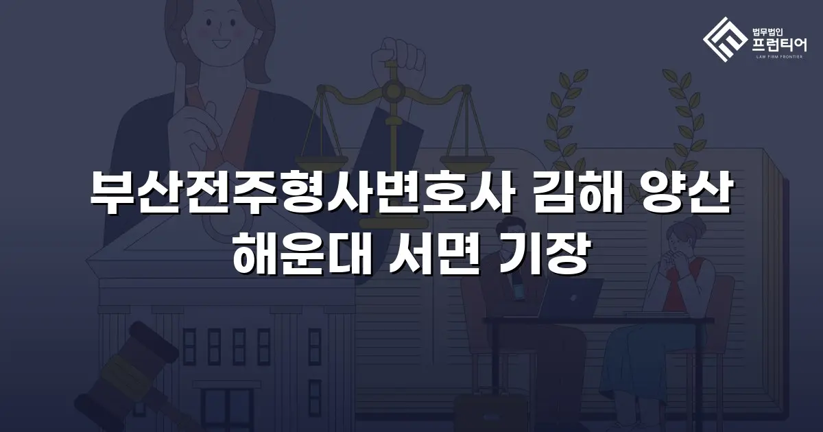 부산전주형사변호사 김해 양산 해운대 서면 기장