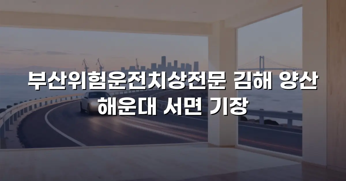 부산위험운전치상전문 김해 양산 해운대 서면 기장
