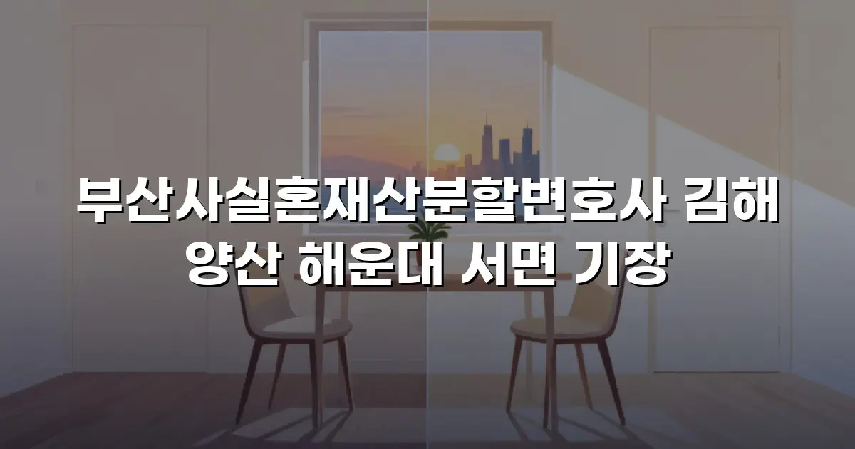 부산사실혼재산분할변호사 김해 양산 해운대 서면 기장