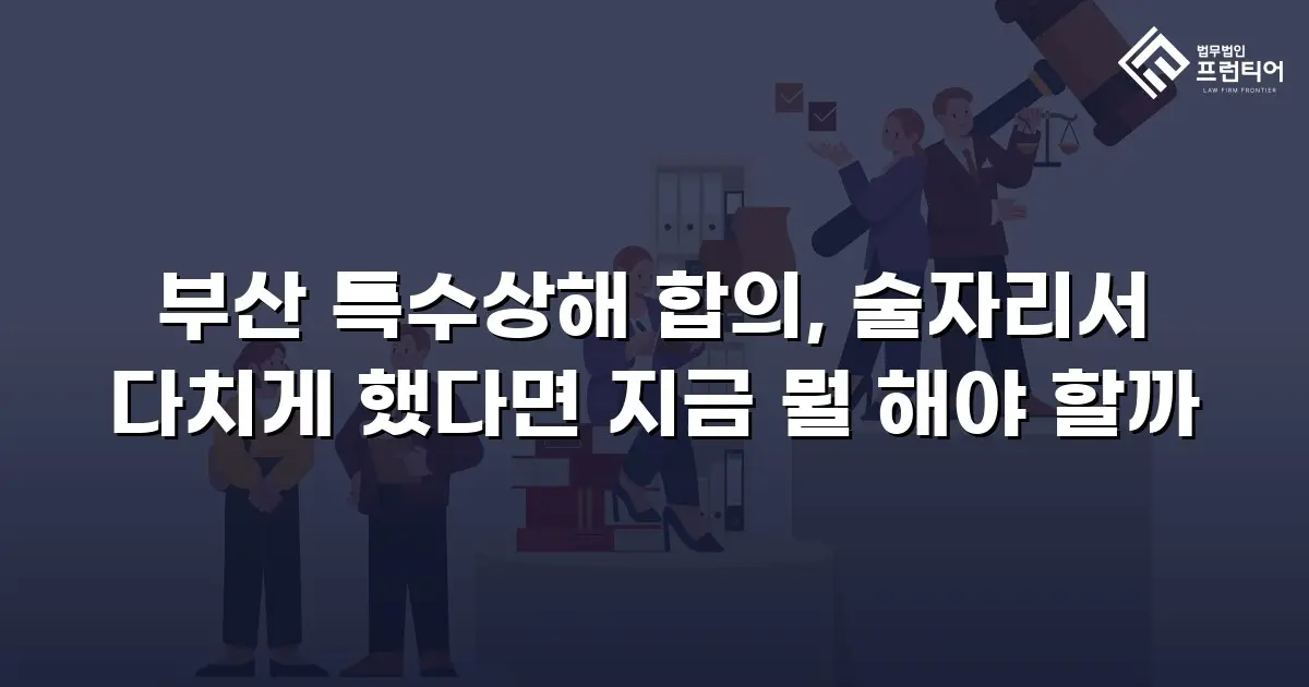 부산 특수상해 합의, 술자리서 다치게 했다면 지금 뭘 해야 할까