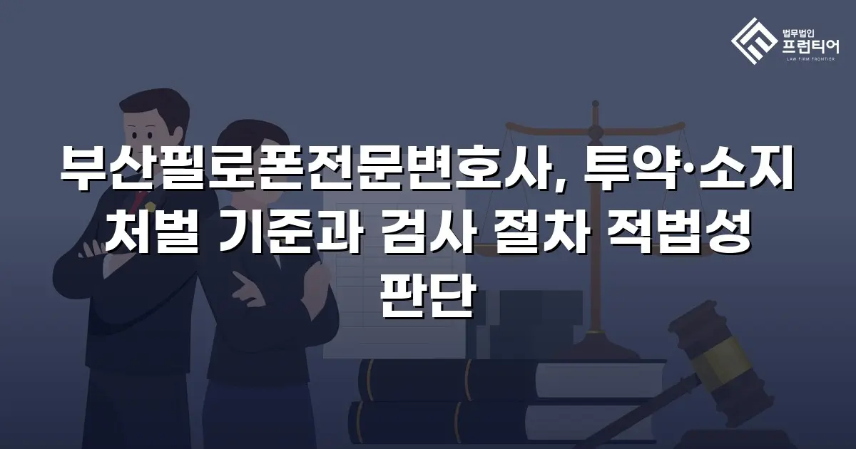 부산필로폰전문변호사, 투약·소지 처벌 기준과 검사 절차 적법성 판단