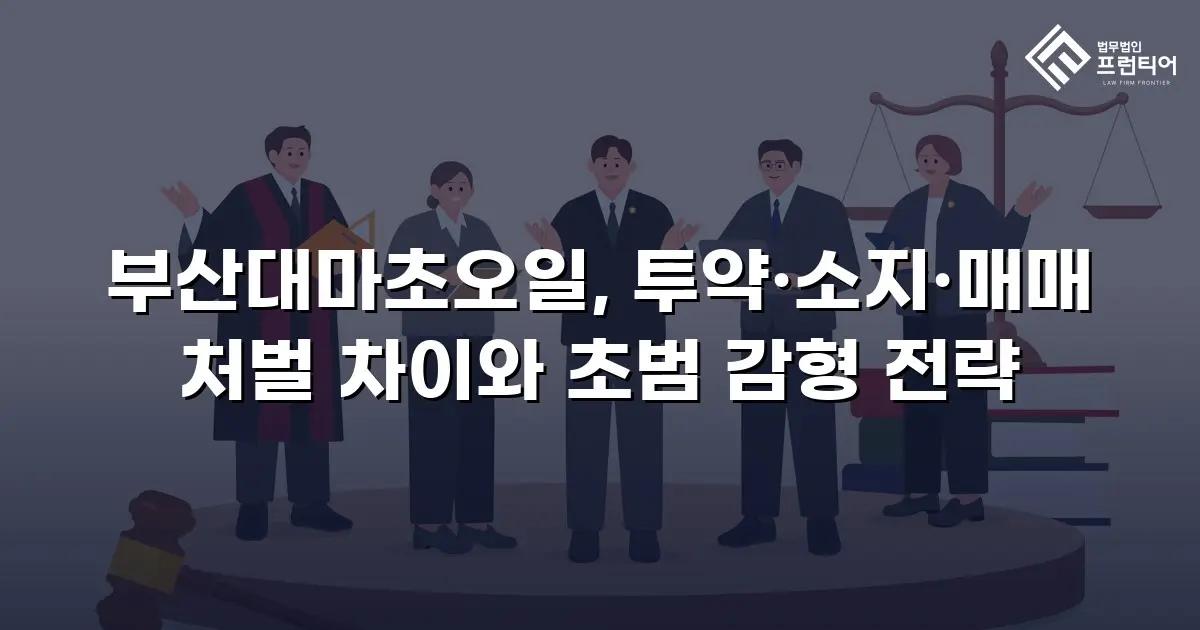 부산대마초오일, 투약·소지·매매 처벌 차이와 초범 감형 전략