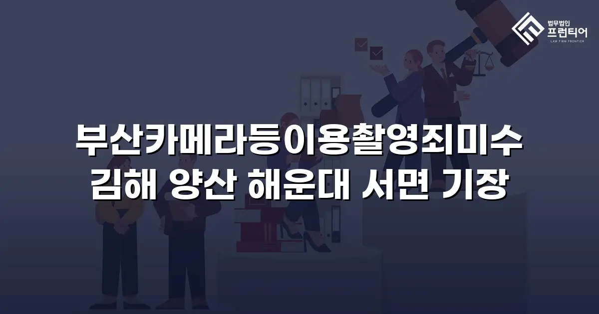 부산카메라등이용촬영죄미수 김해 양산 해운대 서면 기장