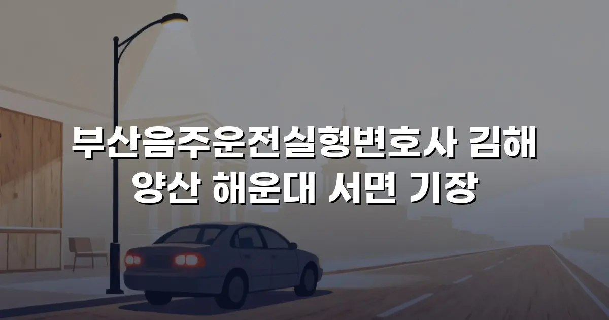 부산음주운전실형변호사 김해 양산 해운대 서면 기장