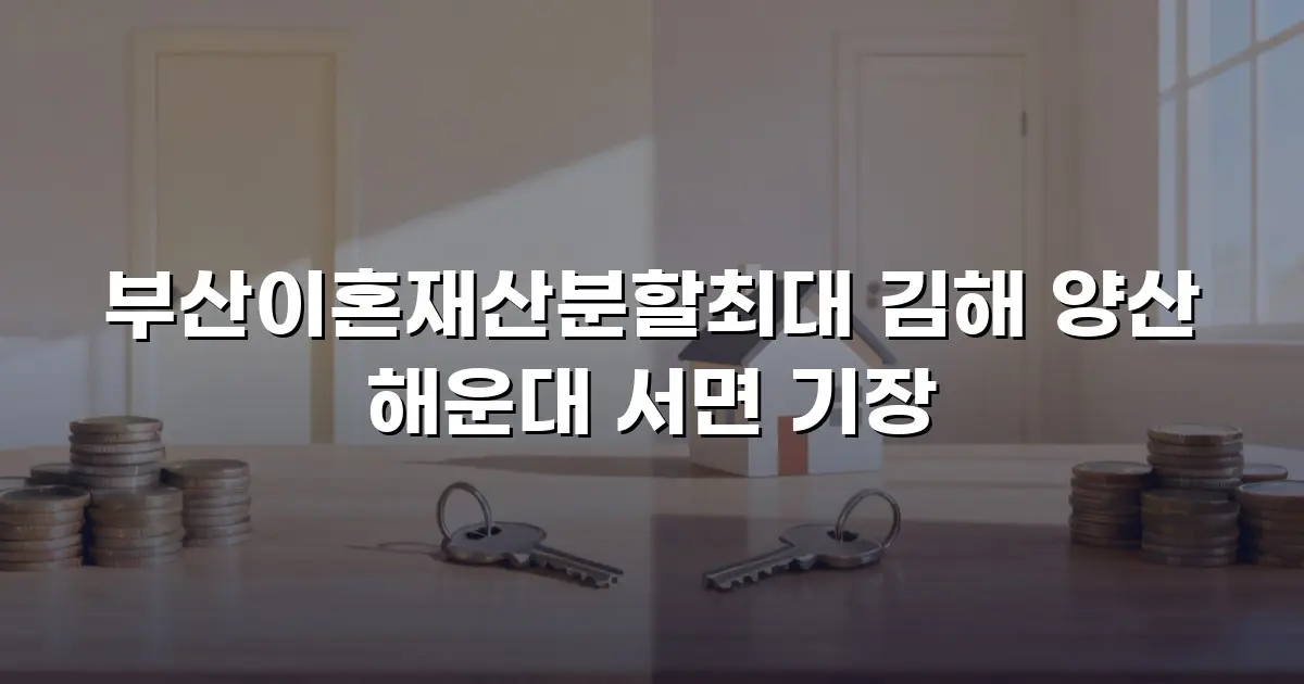 부산이혼재산분할최대 김해 양산 해운대 서면 기장
