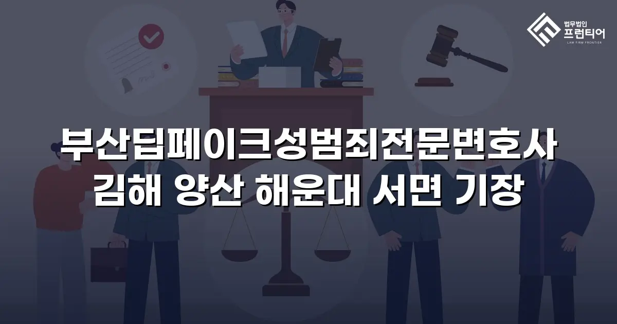 부산딥페이크성범죄전문변호사 김해 양산 해운대 서면 기장