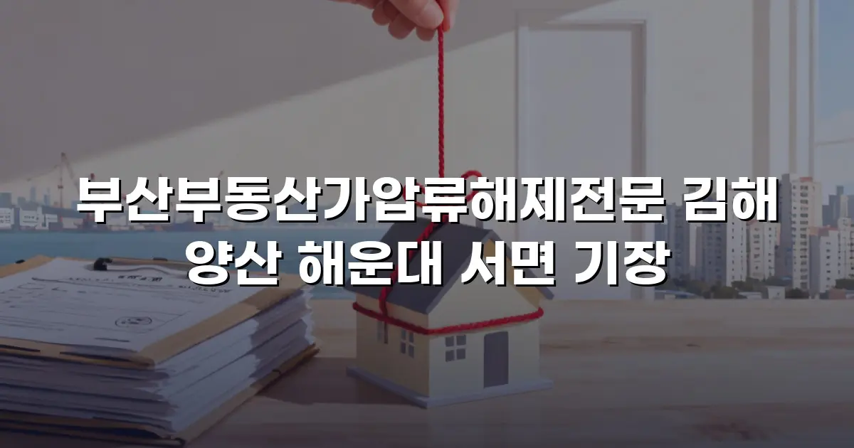 부산부동산가압류해제전문 김해 양산 해운대 서면 기장