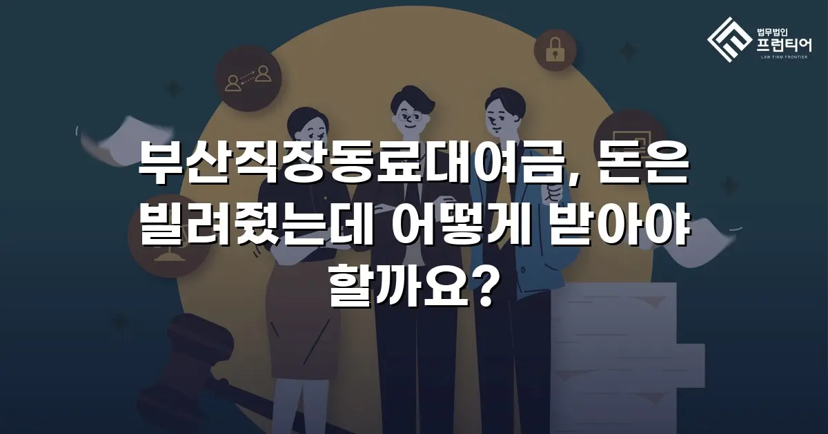 부산직장동료대여금, 돈은 빌려줬는데 어떻게 받아야 할까요?