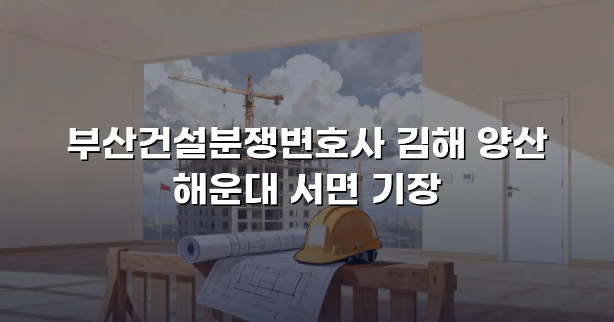 부산건설분쟁변호사 김해 양산 해운대 서면 기장