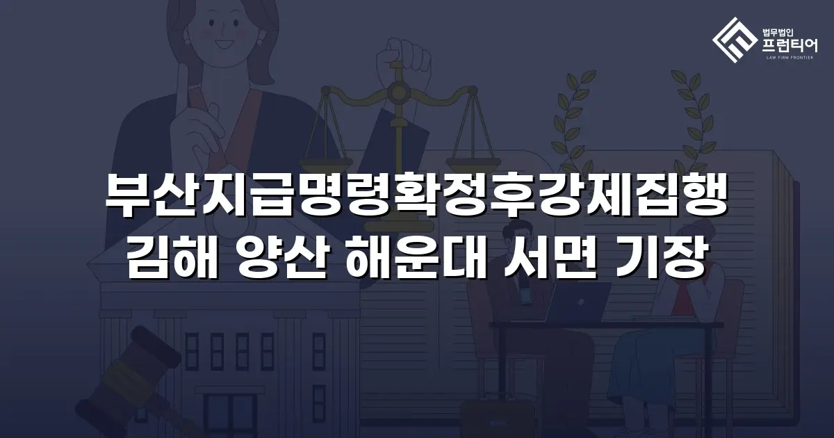 부산지급명령확정후강제집행 김해 양산 해운대 서면 기장