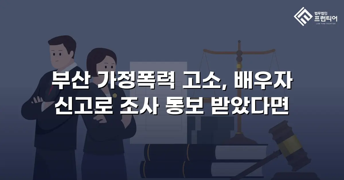 부산 가정폭력 고소, 배우자 신고로 조사 통보 받았다면