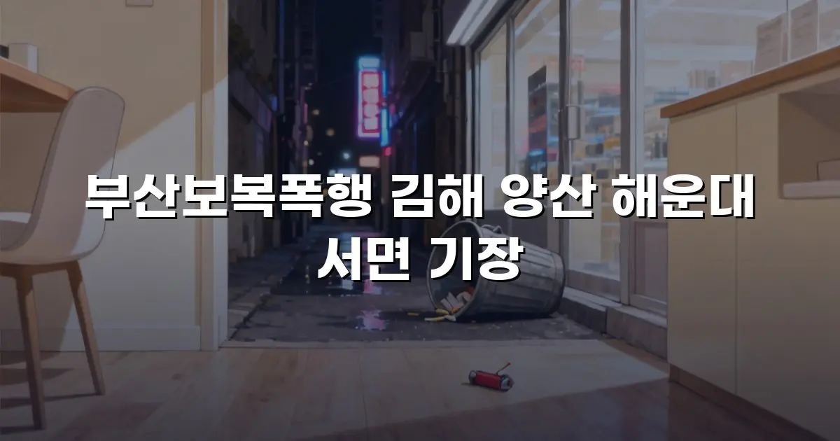부산보복폭행 김해 양산 해운대 서면 기장