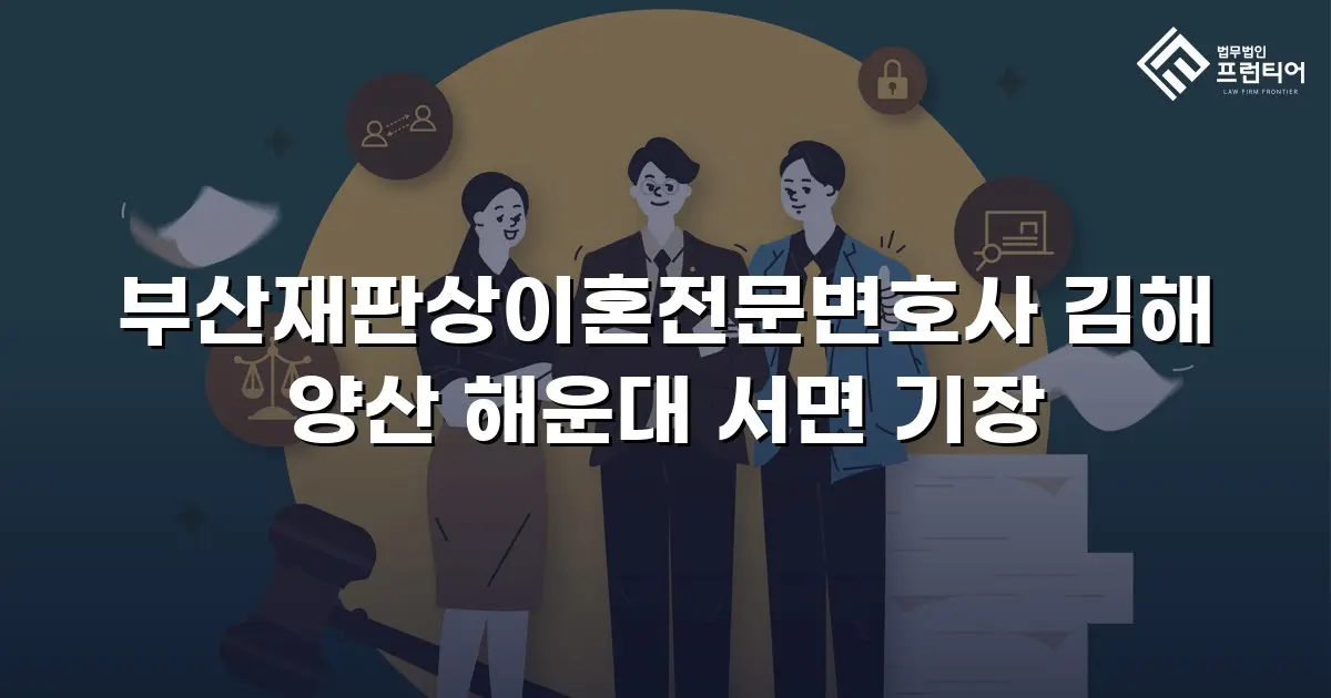 부산재판상이혼전문변호사 김해 양산 해운대 서면 기장