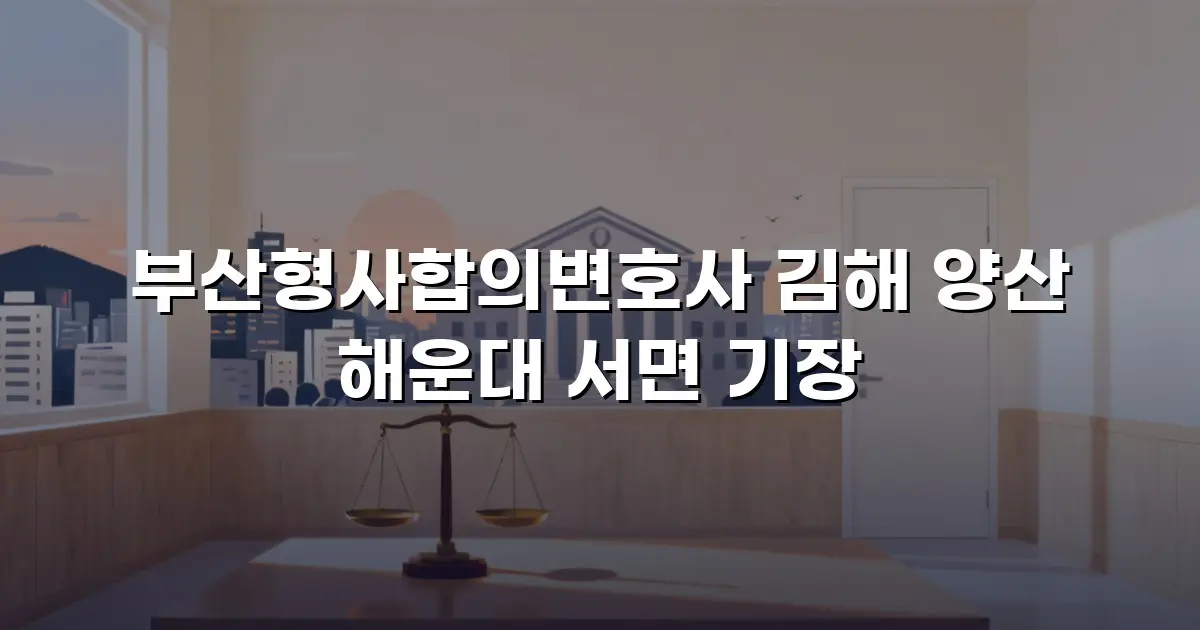 부산형사합의변호사 김해 양산 해운대 서면 기장