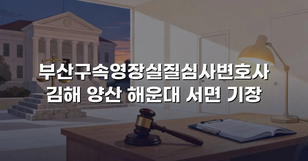 부산구속영장실질심사변호사 김해 양산 해운대 서면 기장