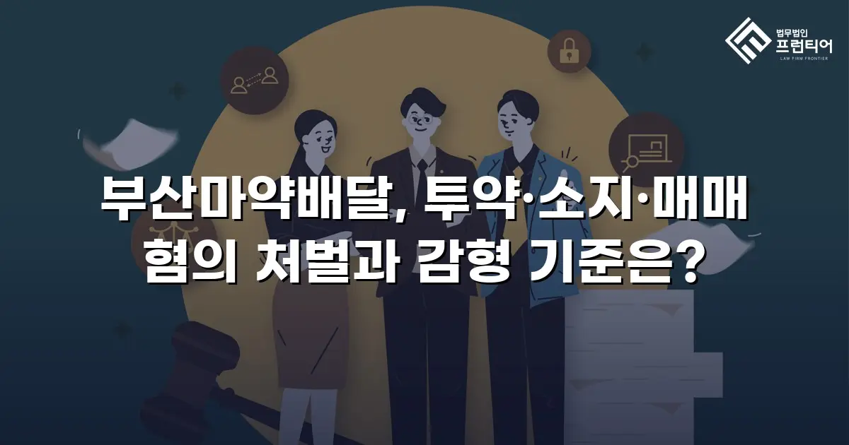 부산마약배달, 투약·소지·매매 혐의 처벌과 감형 기준은?