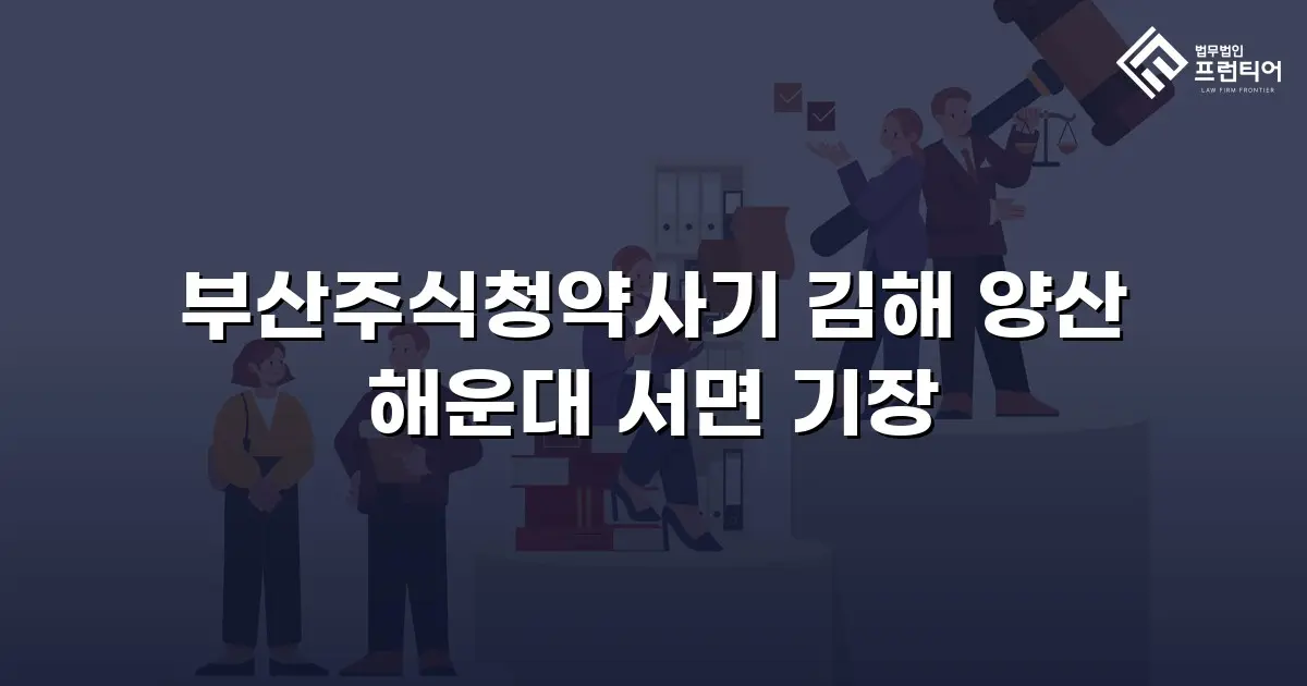 부산주식청약사기 김해 양산 해운대 서면 기장