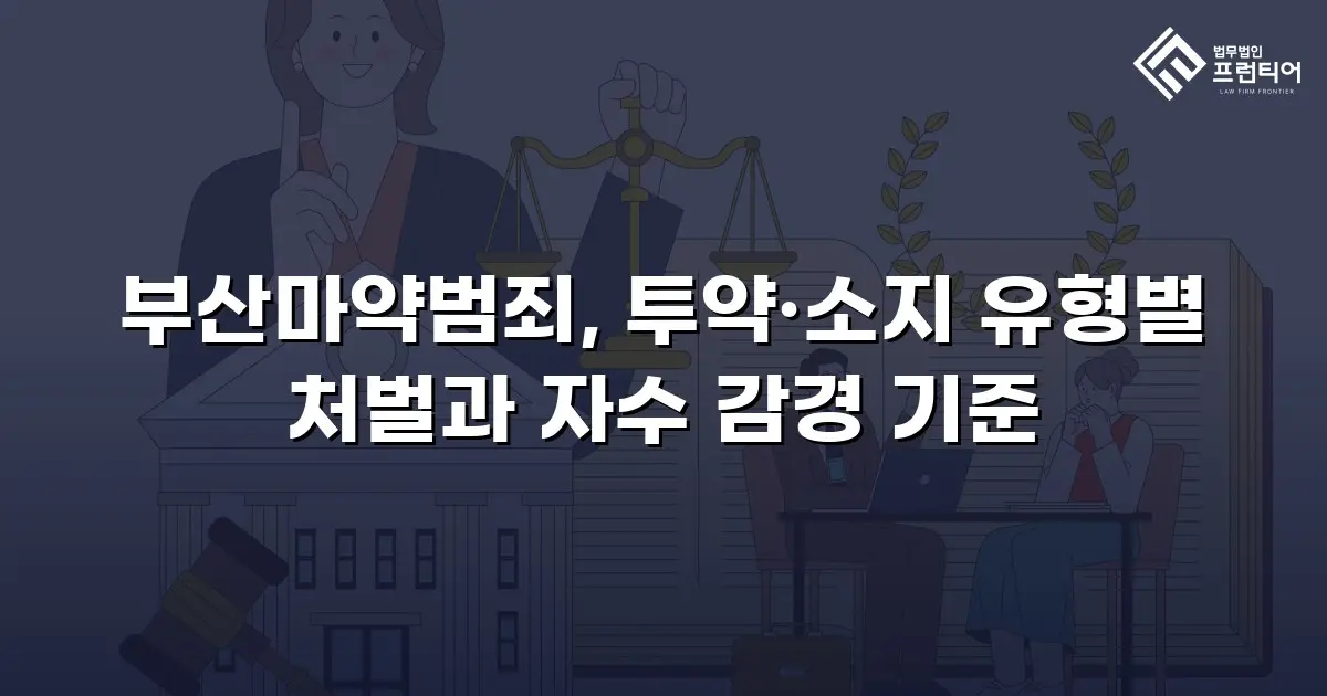 부산마약범죄, 투약·소지 유형별 처벌과 자수 감경 기준