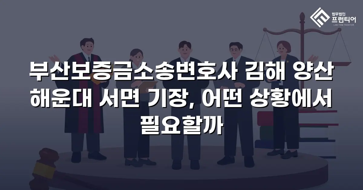 부산보증금소송변호사 김해 양산 해운대 서면 기장, 어떤 상황에서 필요할까