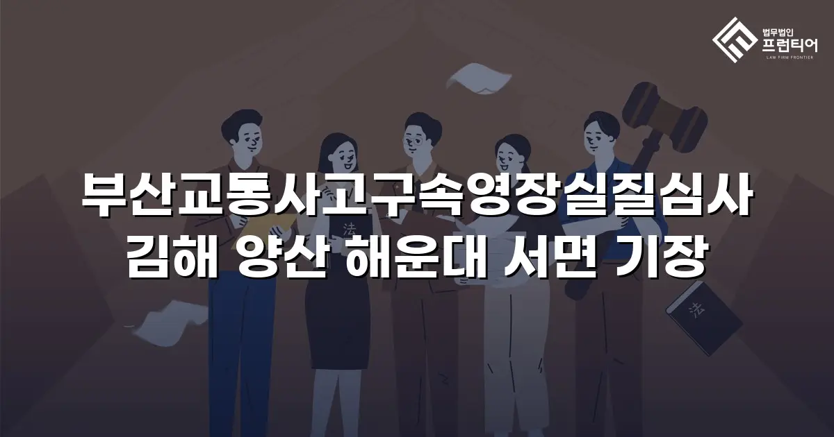 부산교통사고구속영장실질심사 김해 양산 해운대 서면 기장