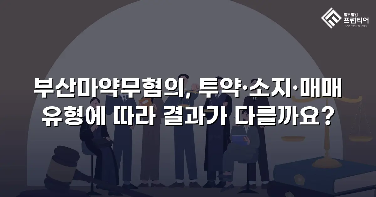 부산마약무혐의, 투약·소지·매매 유형에 따라 결과가 다를까요?