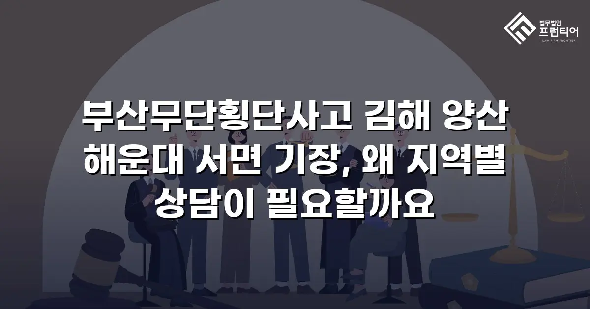 부산무단횡단사고 김해 양산 해운대 서면 기장, 왜 지역별 상담이 필요할까요