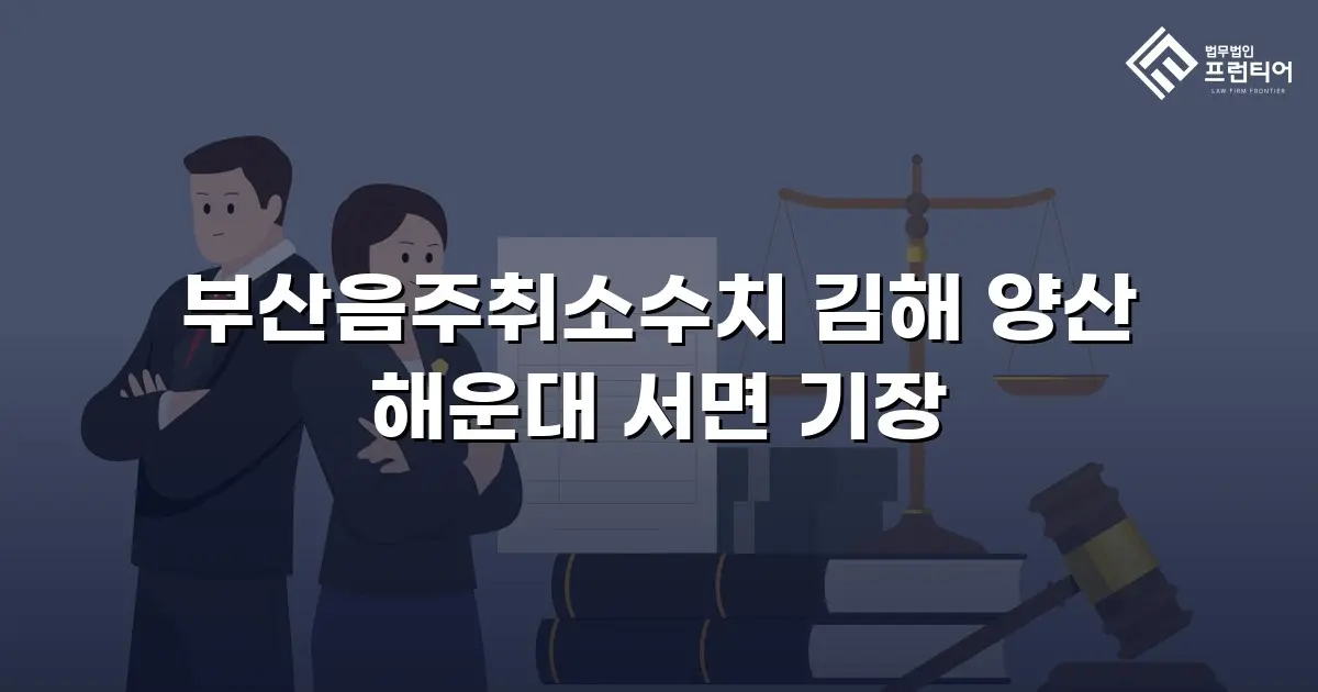 부산음주취소수치 김해 양산 해운대 서면 기장