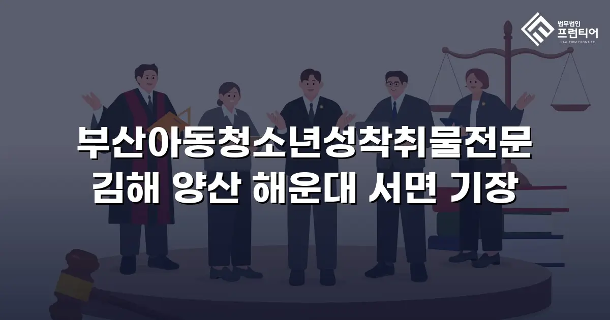 부산아동청소년성착취물전문 김해 양산 해운대 서면 기장